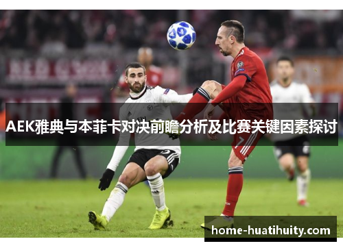 AEK雅典与本菲卡对决前瞻分析及比赛关键因素探讨