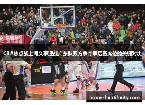 CBA焦点战上海久事迎战广东队双方争夺季后赛席位的关键对决