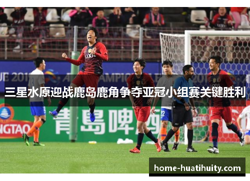 三星水原迎战鹿岛鹿角争夺亚冠小组赛关键胜利