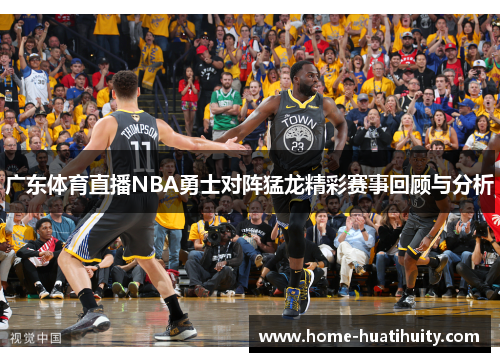 广东体育直播NBA勇士对阵猛龙精彩赛事回顾与分析