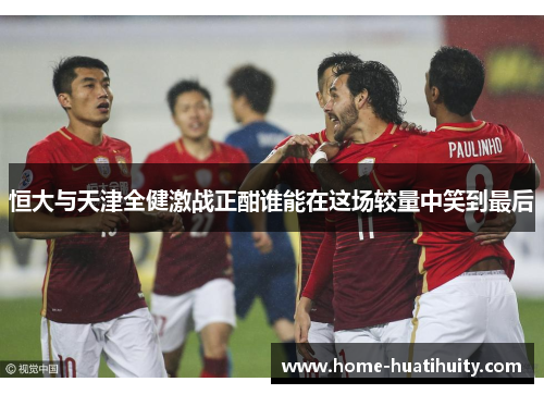 恒大与天津全健激战正酣谁能在这场较量中笑到最后