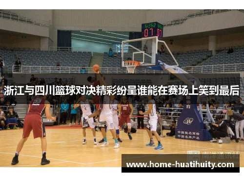 浙江与四川篮球对决精彩纷呈谁能在赛场上笑到最后